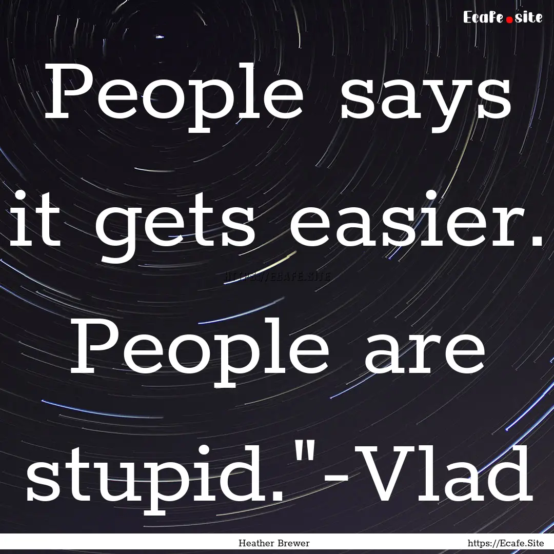 People says it gets easier. People are stupid.