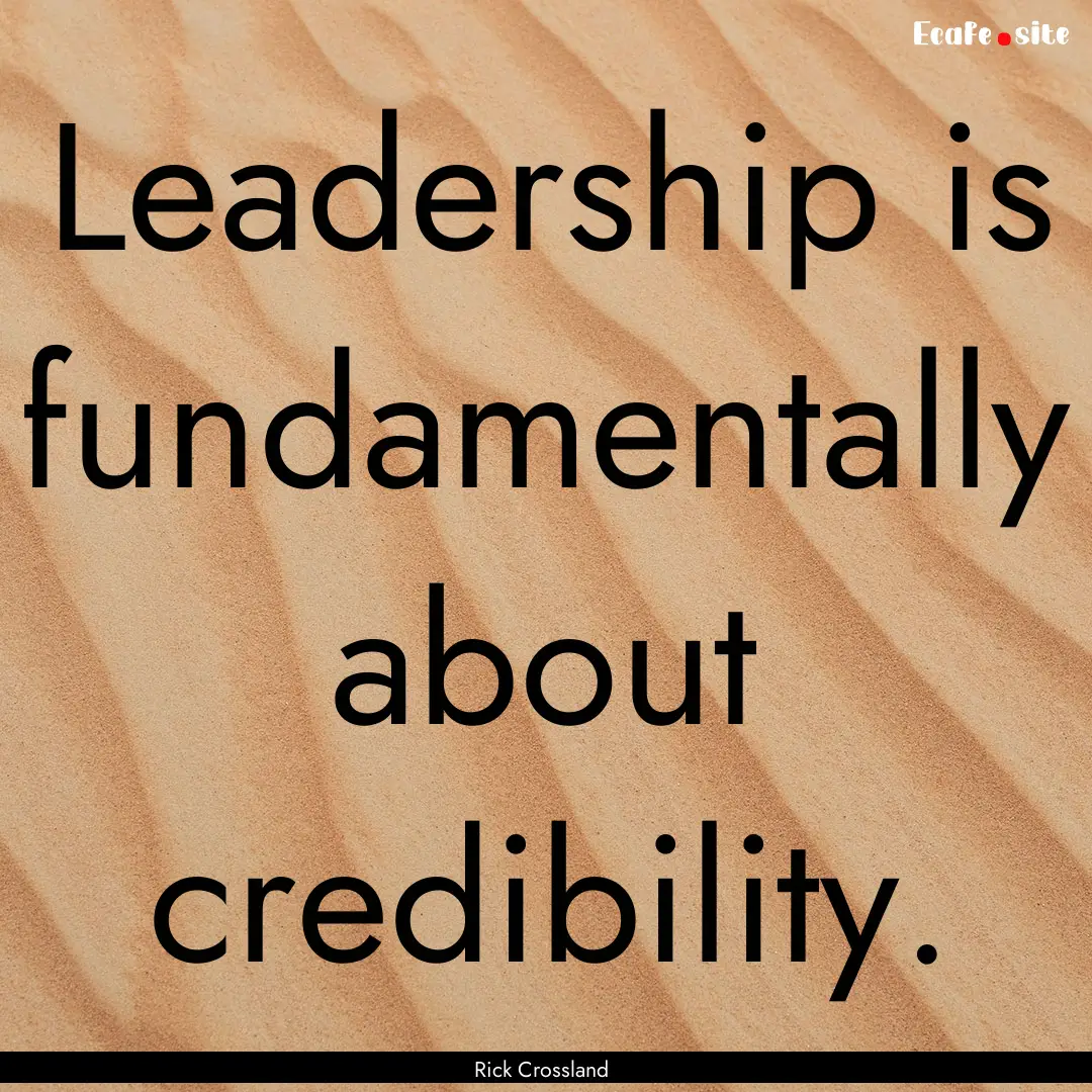 Leadership is fundamentally about credibility..... : Quote by Rick Crossland