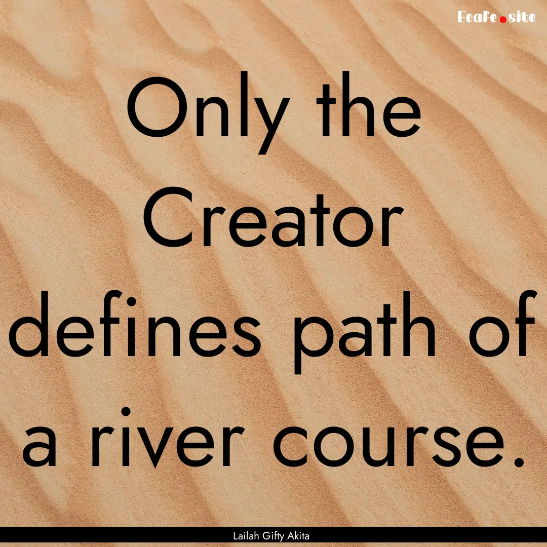 Only the Creator defines path of a river.... : Quote by Lailah Gifty Akita