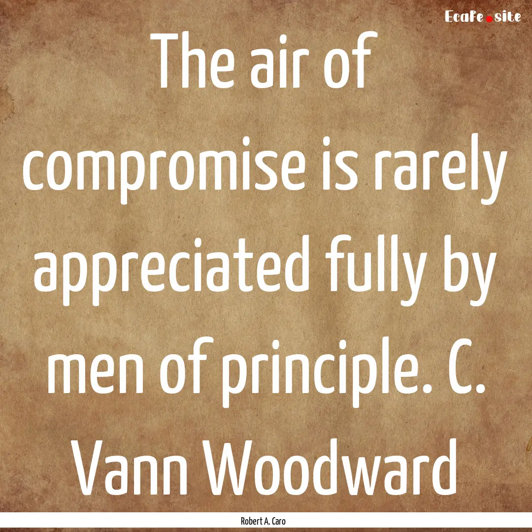 The air of compromise is rarely appreciated.... : Quote by Robert A. Caro