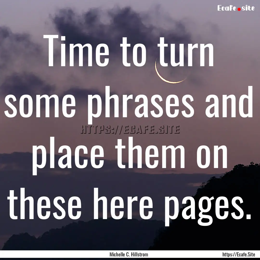 Time to turn some phrases and place them.... : Quote by Michelle C. Hillstrom