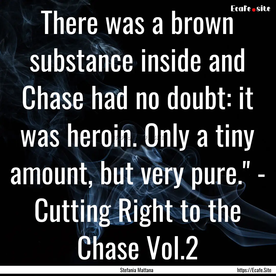 There was a brown substance inside and Chase.... : Quote by Stefania Mattana