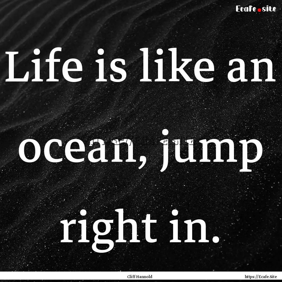 Life is like an ocean, jump right in. : Quote by Cliff Hannold