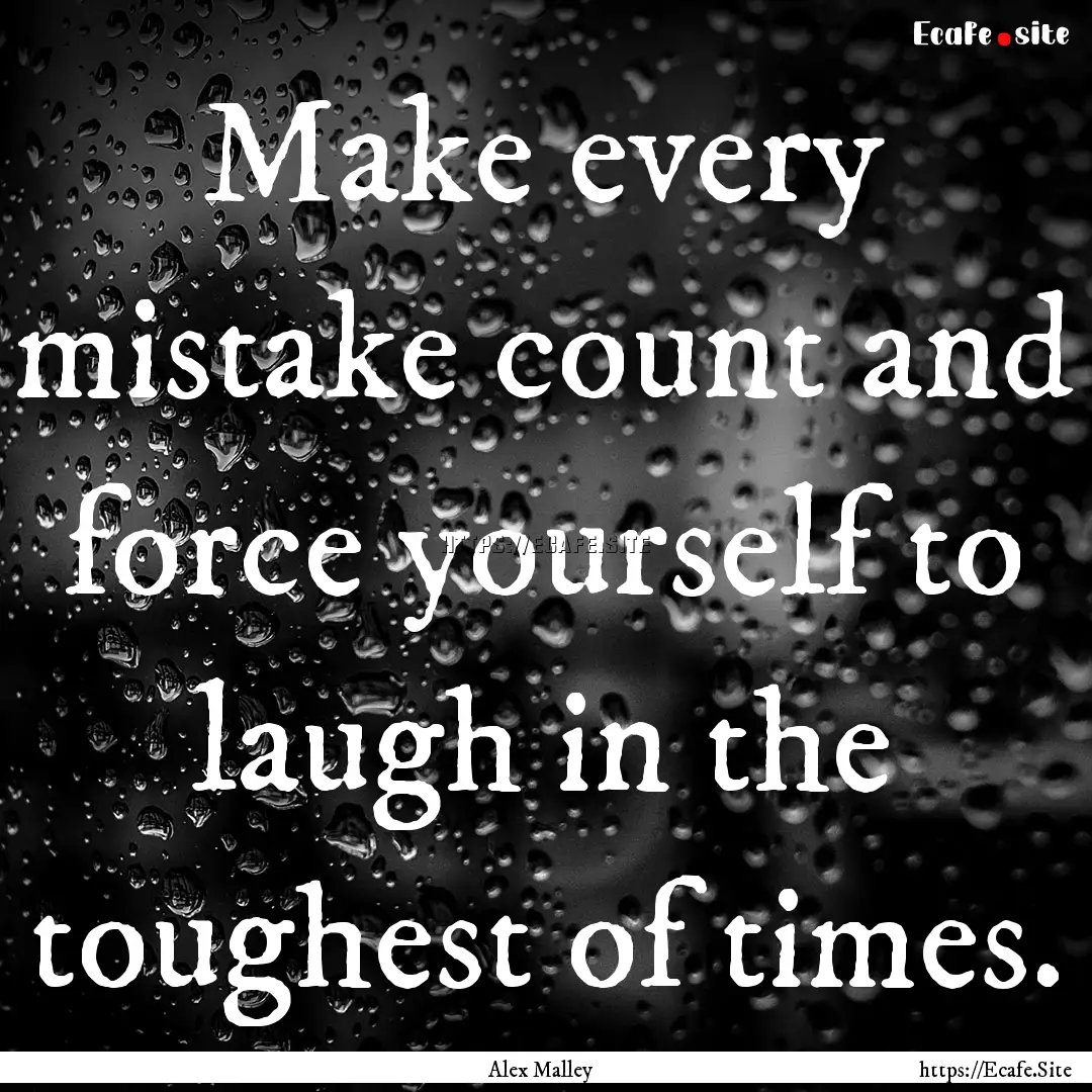 Make every mistake count and force yourself.... : Quote by Alex Malley