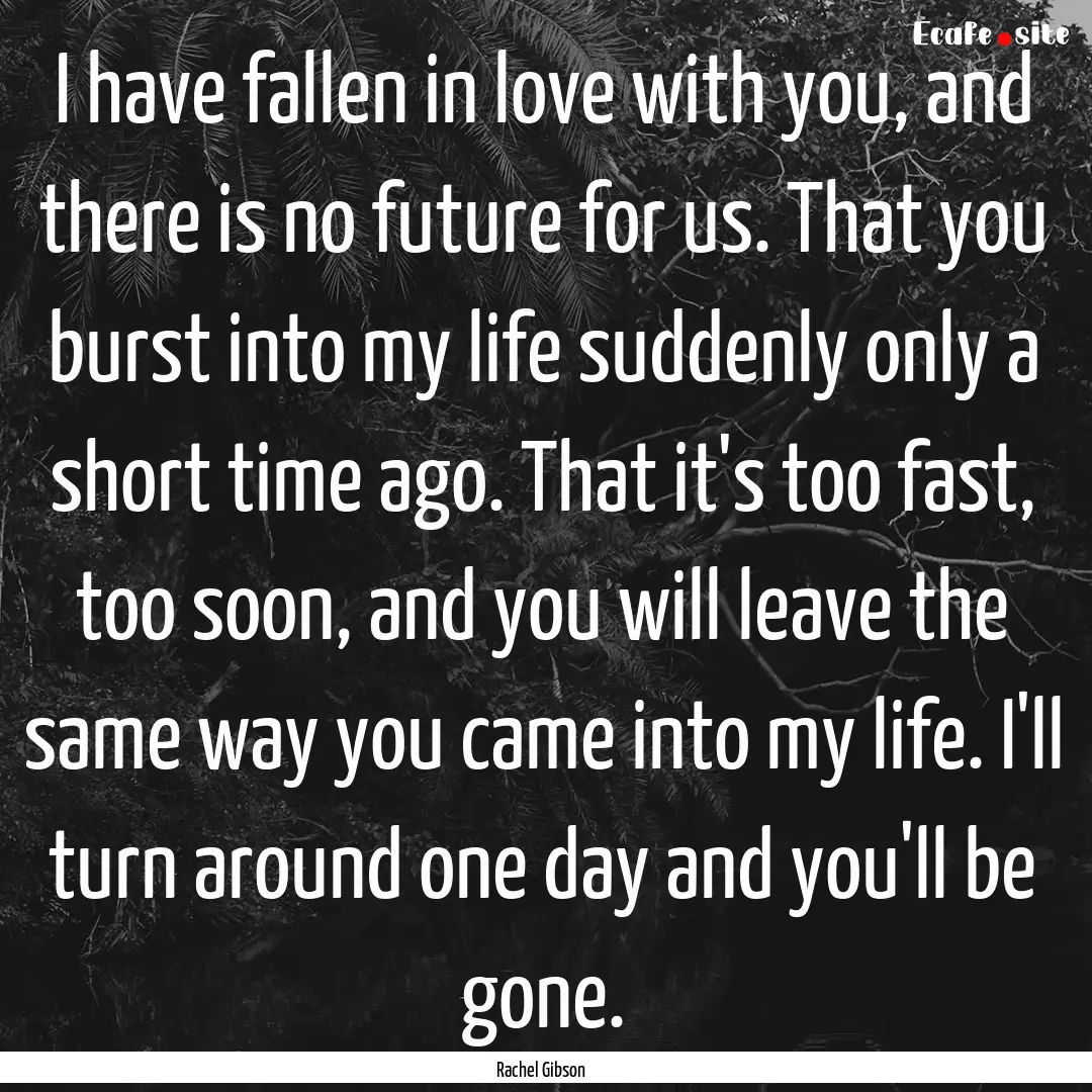 I have fallen in love with you, and there.... : Quote by Rachel Gibson