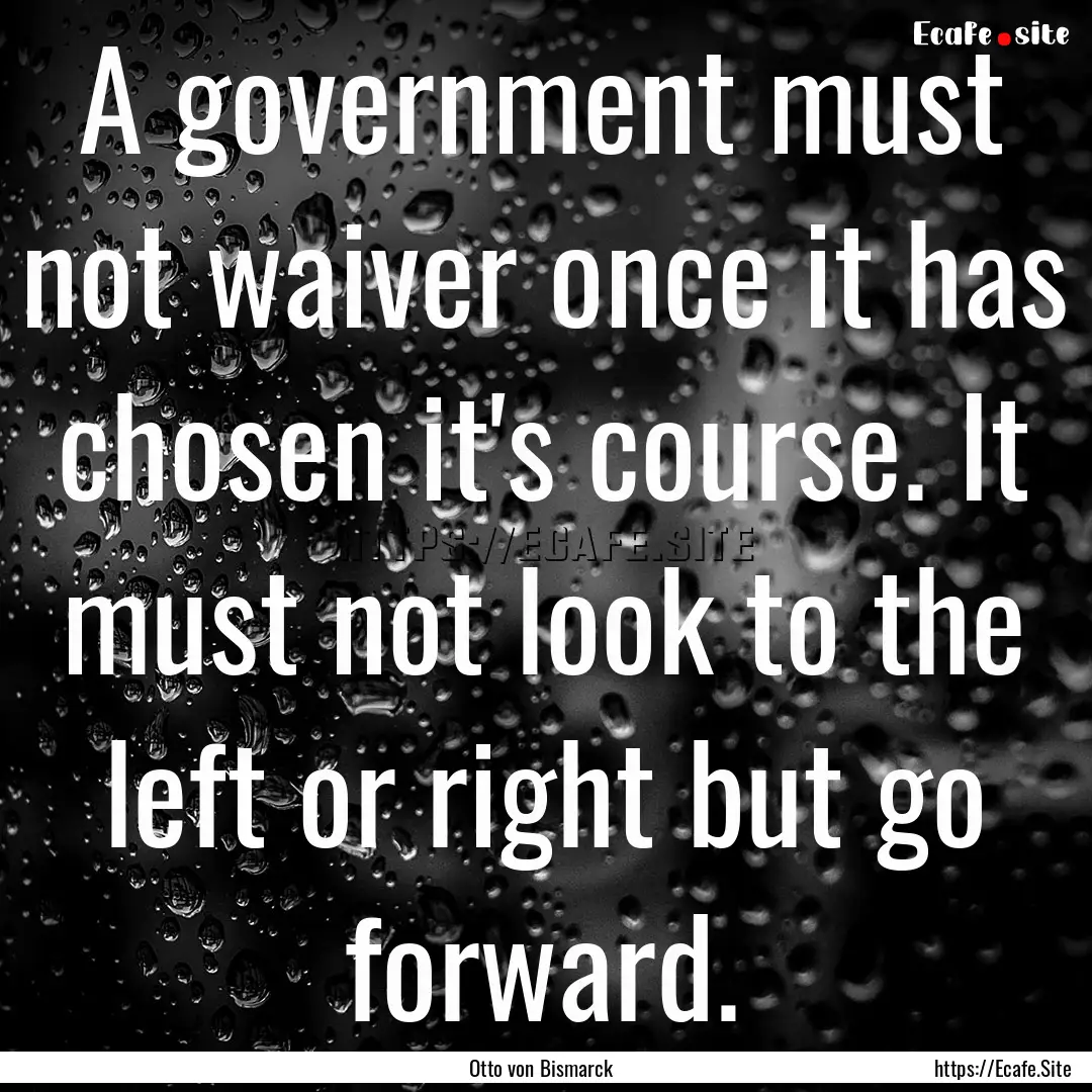 A government must not waiver once it has.... : Quote by Otto von Bismarck