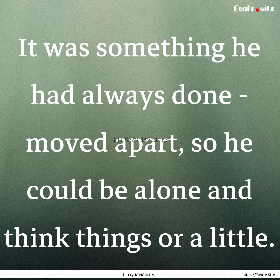 It was something he had always done - moved.... : Quote by Larry McMurtry