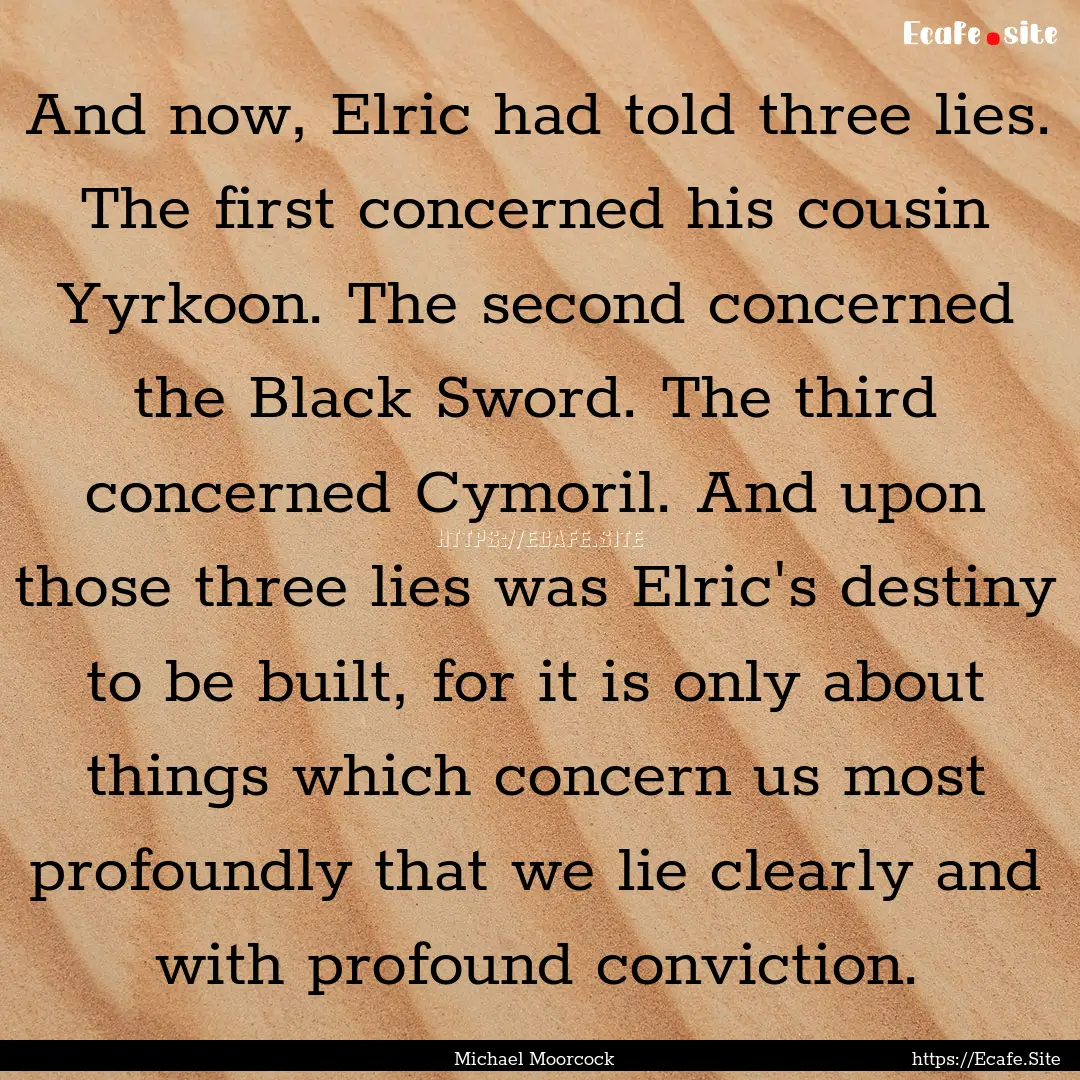 And now, Elric had told three lies. The first.... : Quote by Michael Moorcock