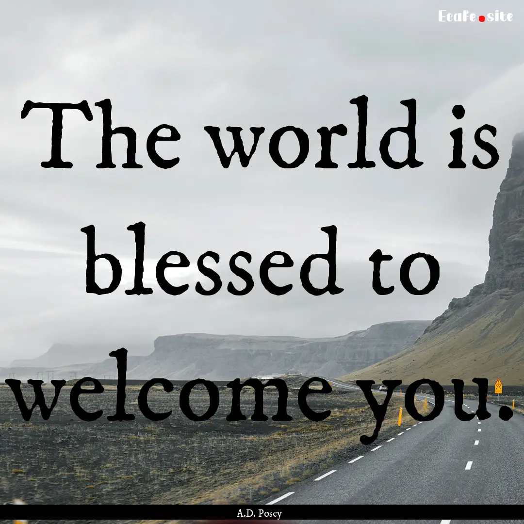 The world is blessed to welcome you. : Quote by A.D. Posey