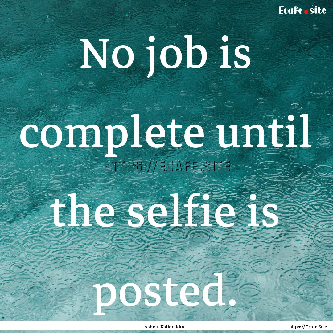 No job is complete until the selfie is posted..... : Quote by Ashok Kallarakkal