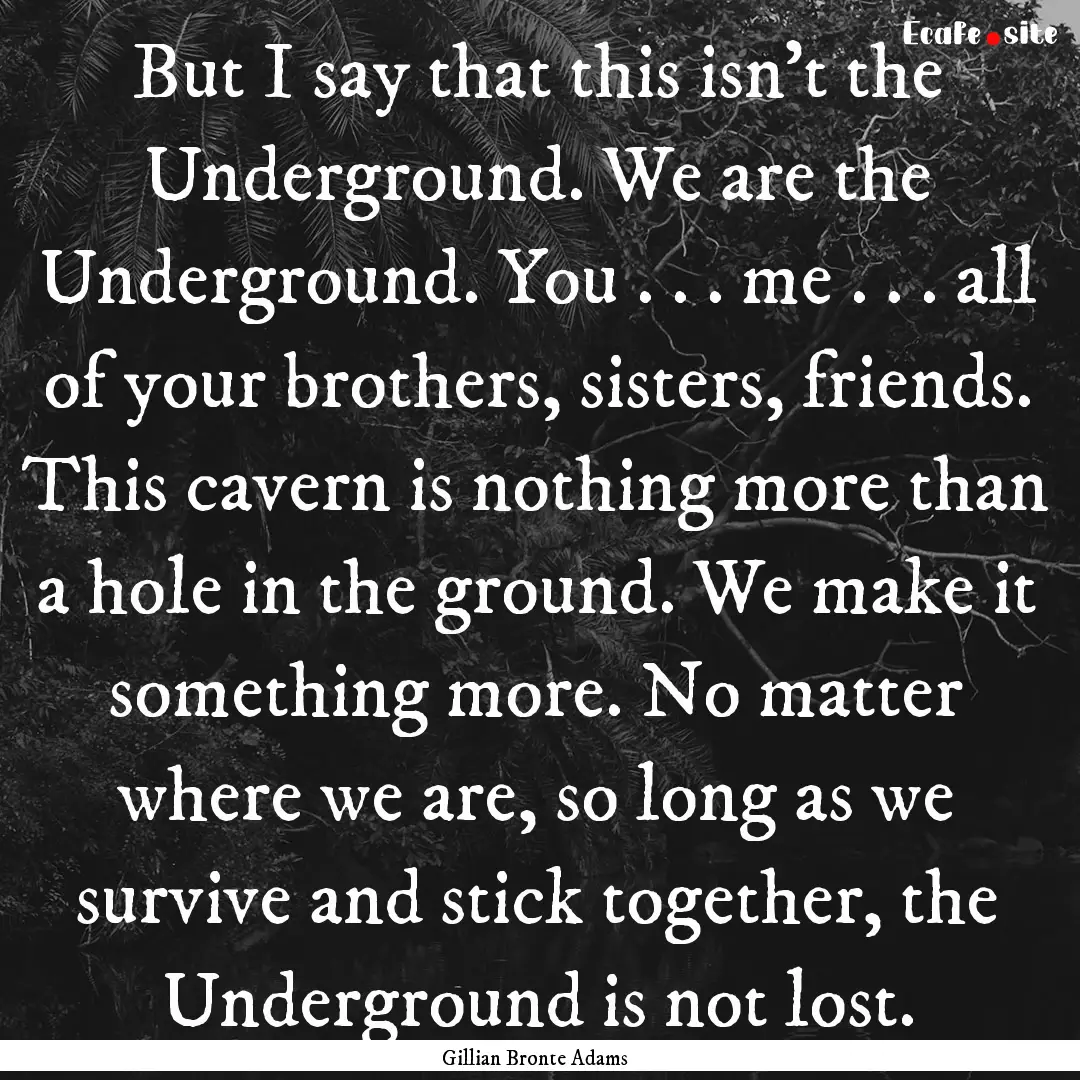 But I say that this isn't the Underground..... : Quote by Gillian Bronte Adams