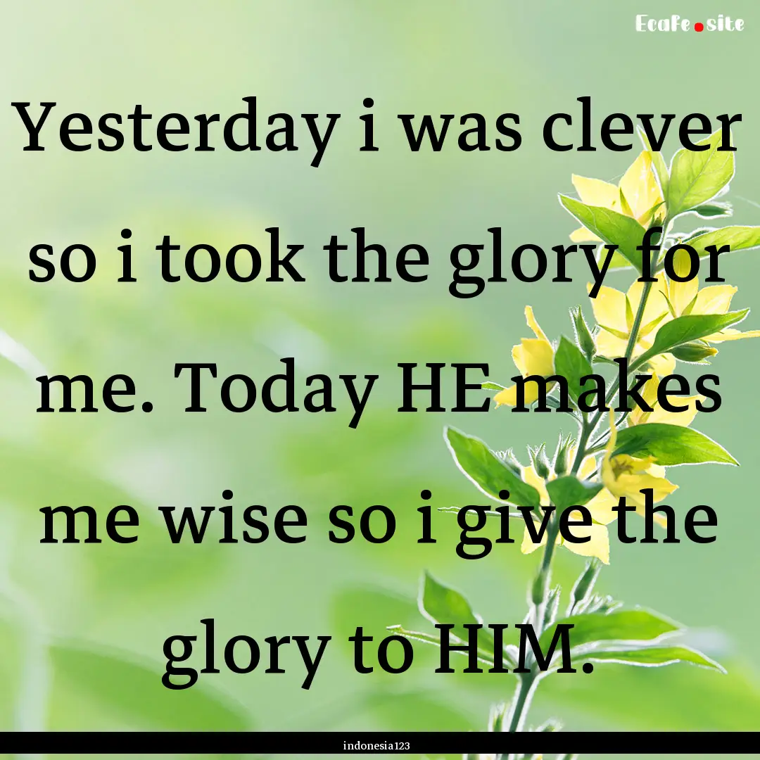 Yesterday i was clever so i took the glory.... : Quote by indonesia123