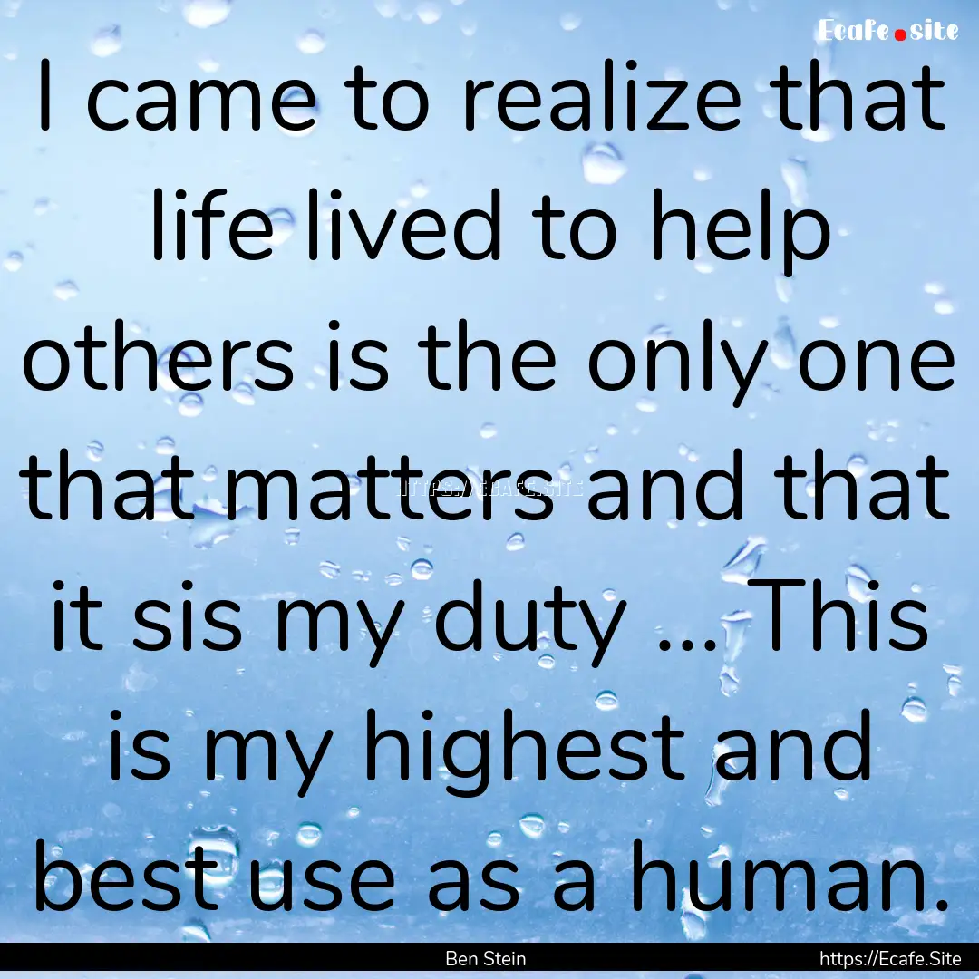 I came to realize that life lived to help.... : Quote by Ben Stein