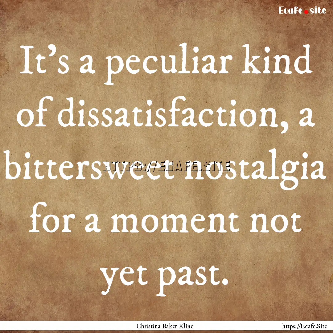 It's a peculiar kind of dissatisfaction,.... : Quote by Christina Baker Kline