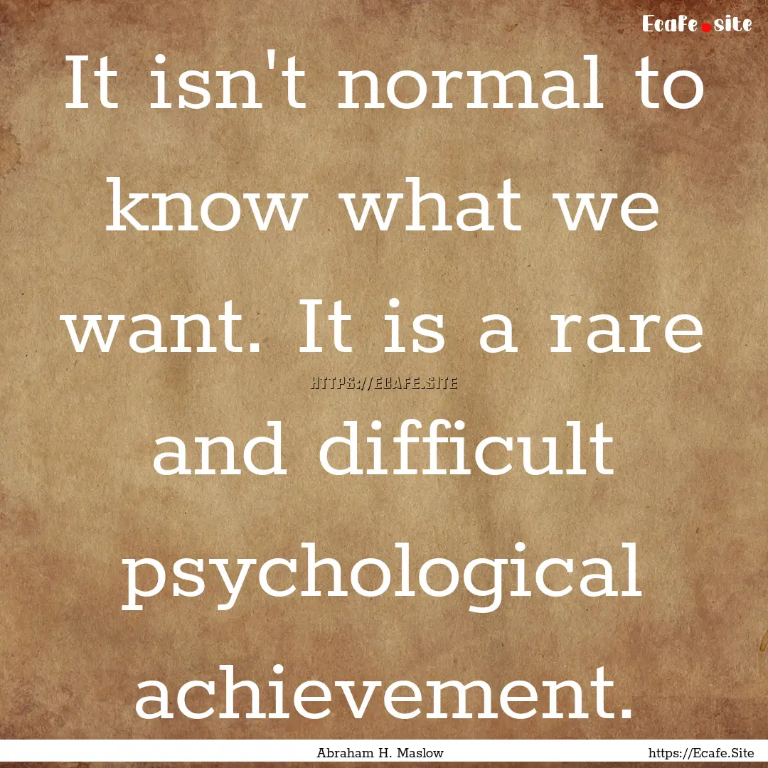 It isn't normal to know what we want. It.... : Quote by Abraham H. Maslow