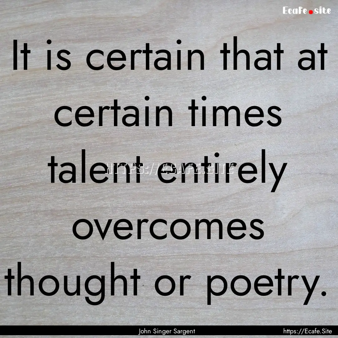 It is certain that at certain times talent.... : Quote by John Singer Sargent