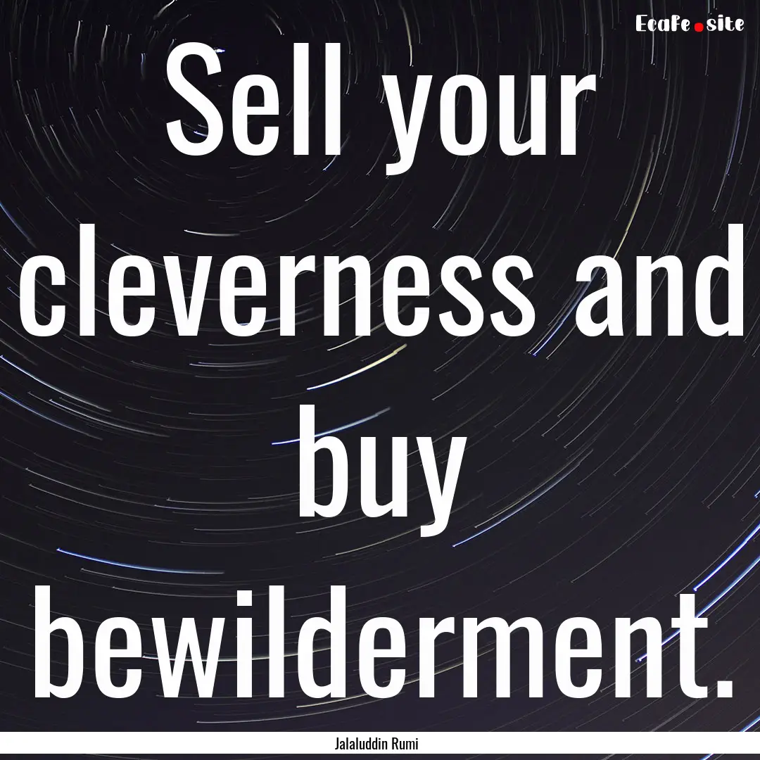 Sell your cleverness and buy bewilderment..... : Quote by Jalaluddin Rumi