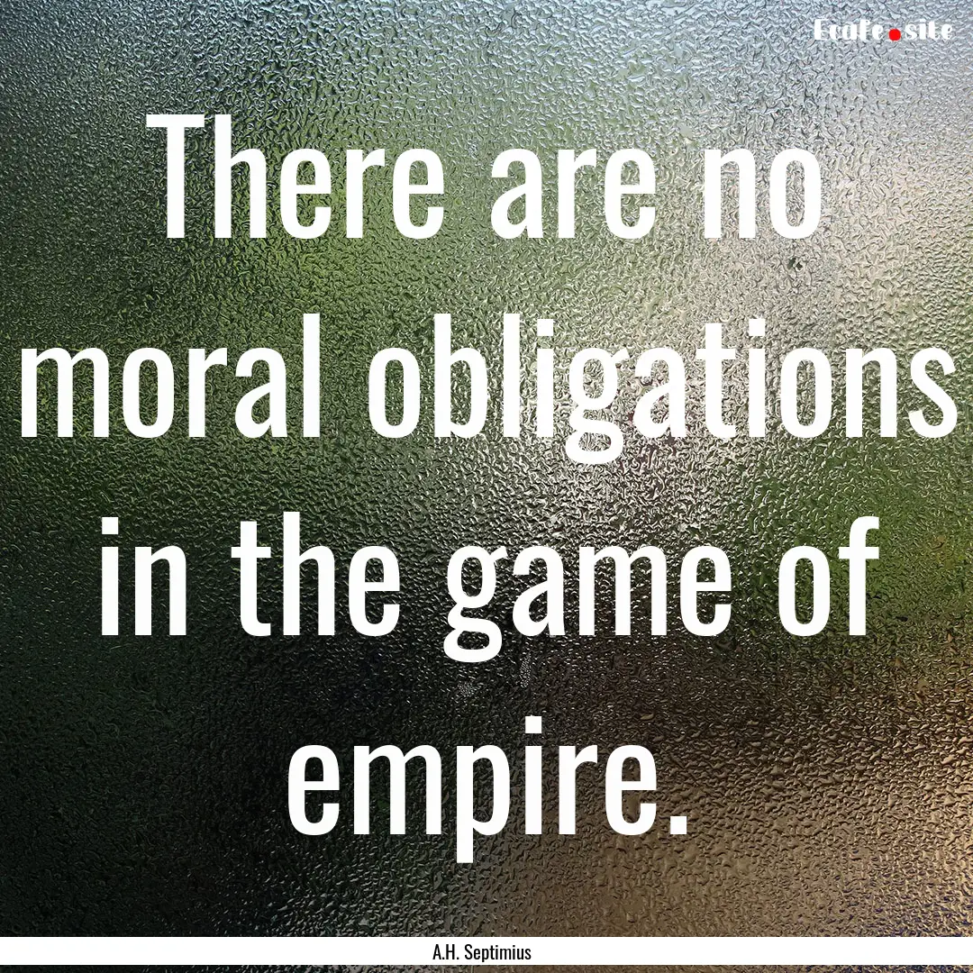 There are no moral obligations in the game.... : Quote by A.H. Septimius