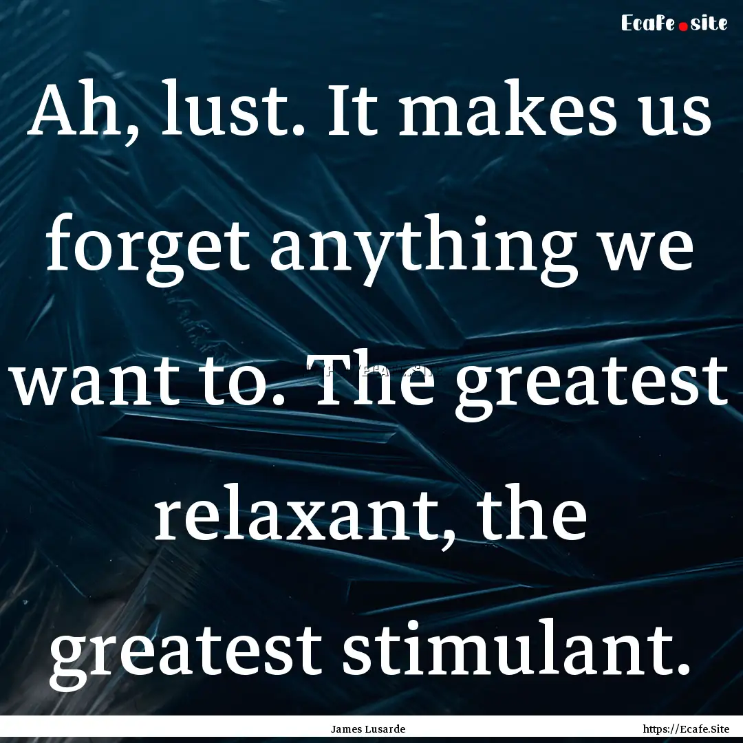 Ah, lust. It makes us forget anything we.... : Quote by James Lusarde