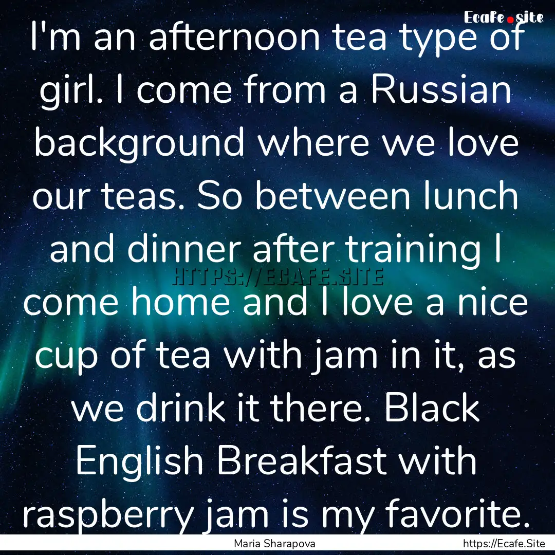 I'm an afternoon tea type of girl. I come.... : Quote by Maria Sharapova