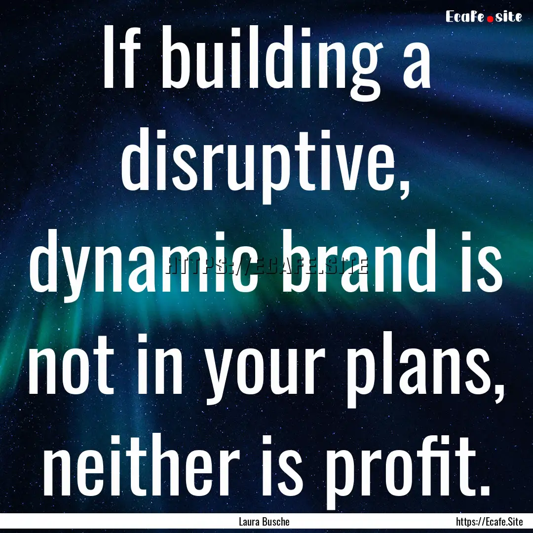 If building a disruptive, dynamic brand is.... : Quote by Laura Busche