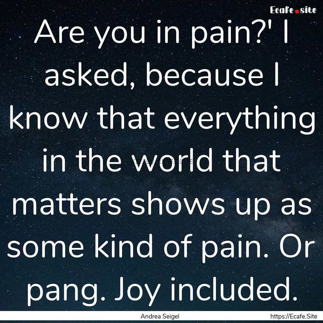 Are you in pain?' I asked, because I know.... : Quote by Andrea Seigel