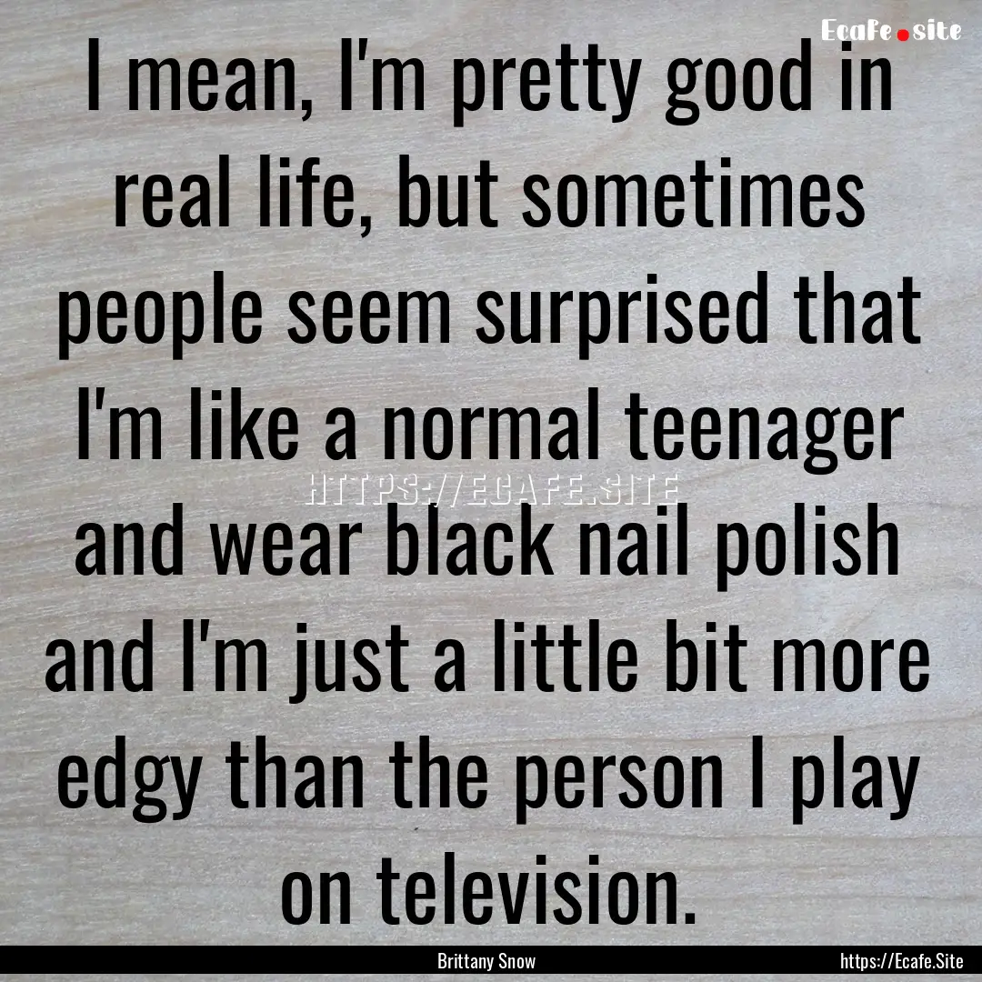 I mean, I'm pretty good in real life, but.... : Quote by Brittany Snow