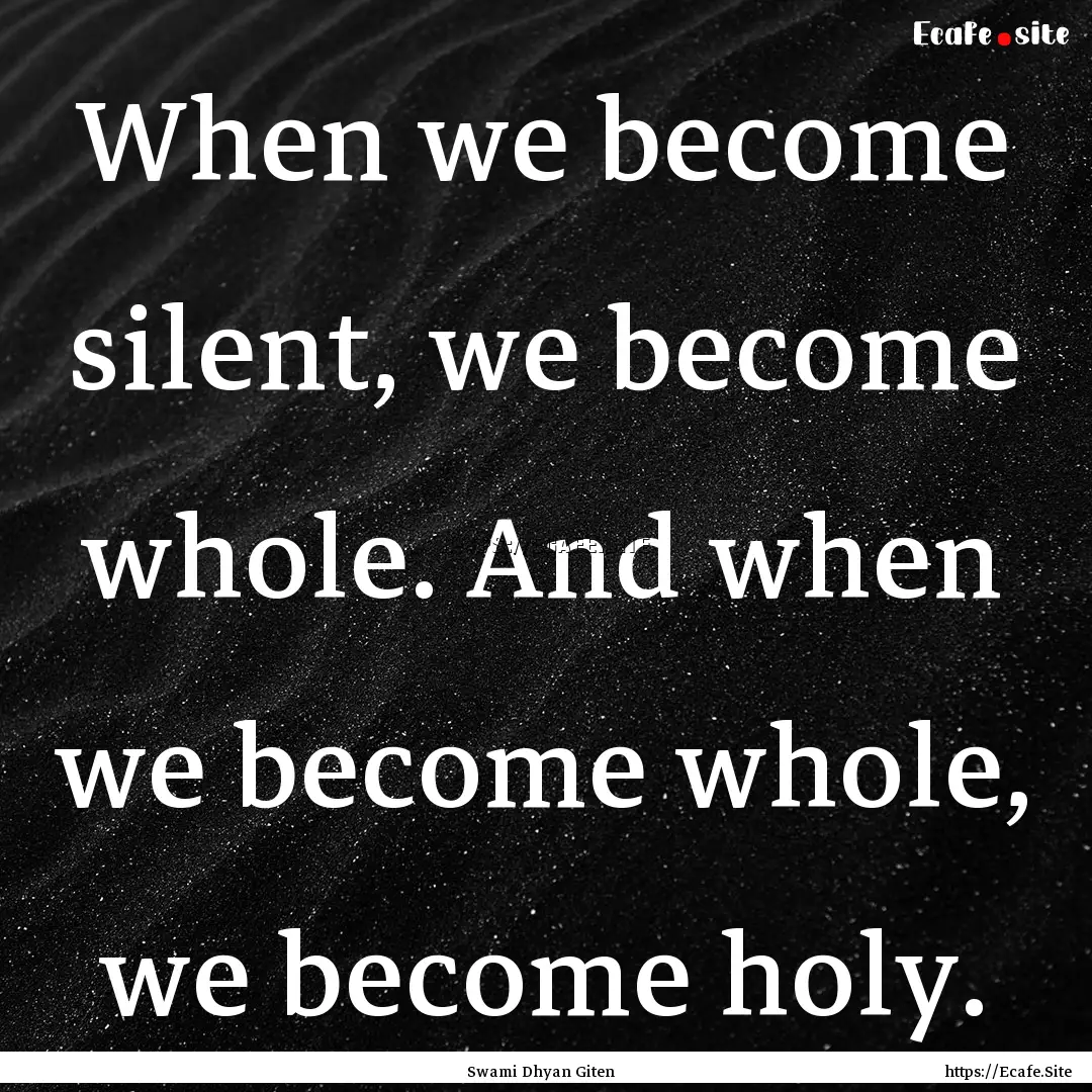 When we become silent, we become whole. And.... : Quote by Swami Dhyan Giten