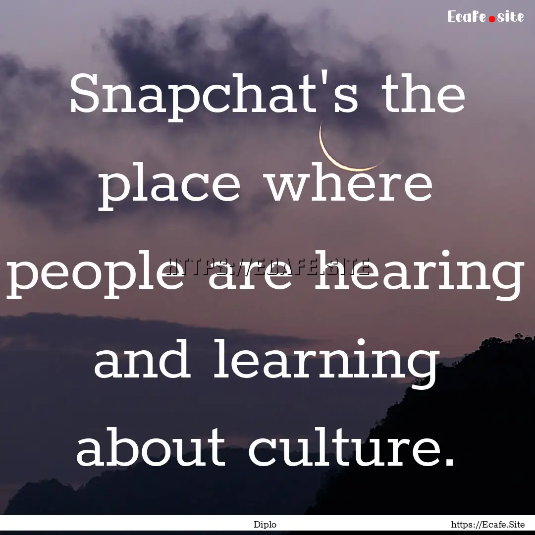 Snapchat's the place where people are hearing.... : Quote by Diplo