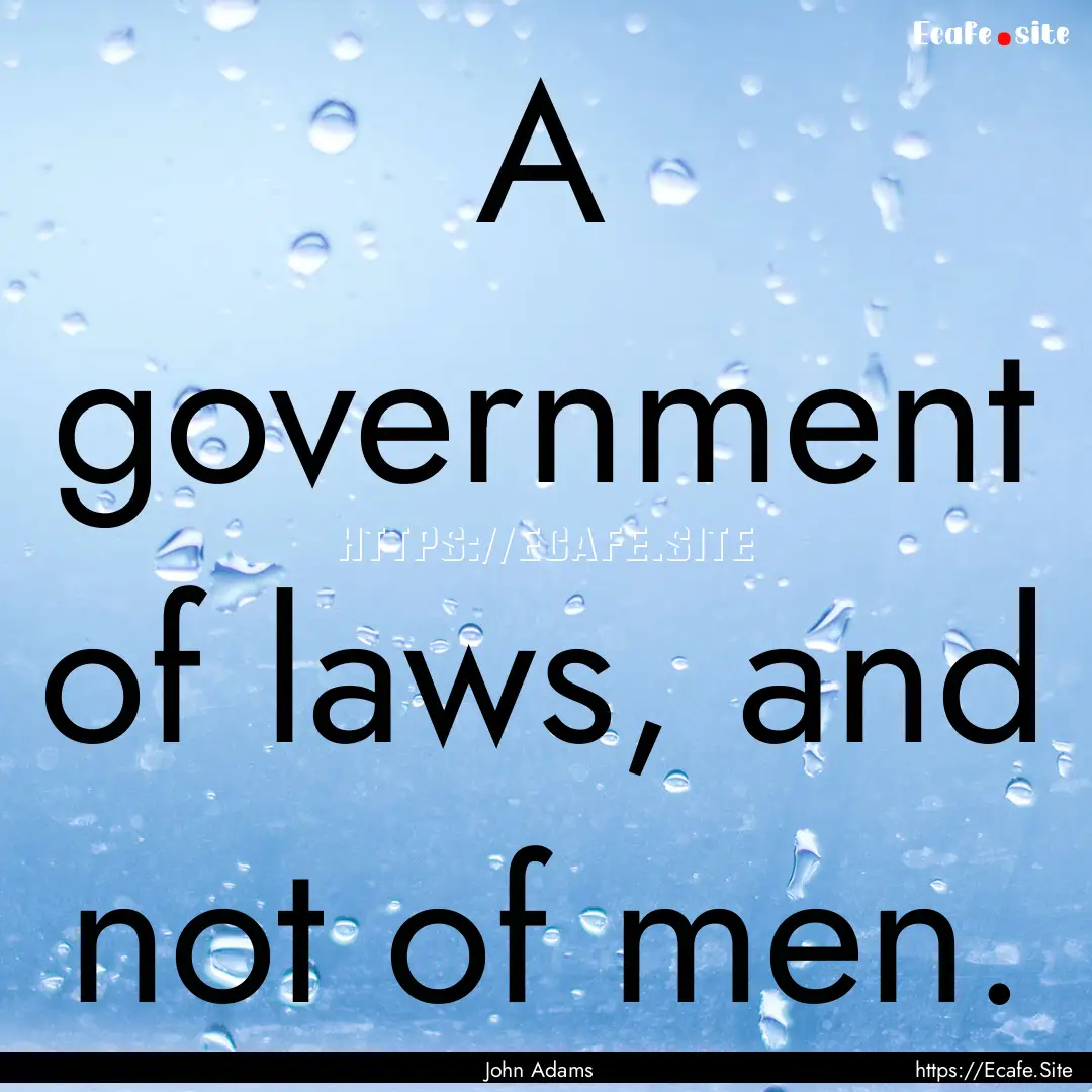 A government of laws, and not of men. : Quote by John Adams