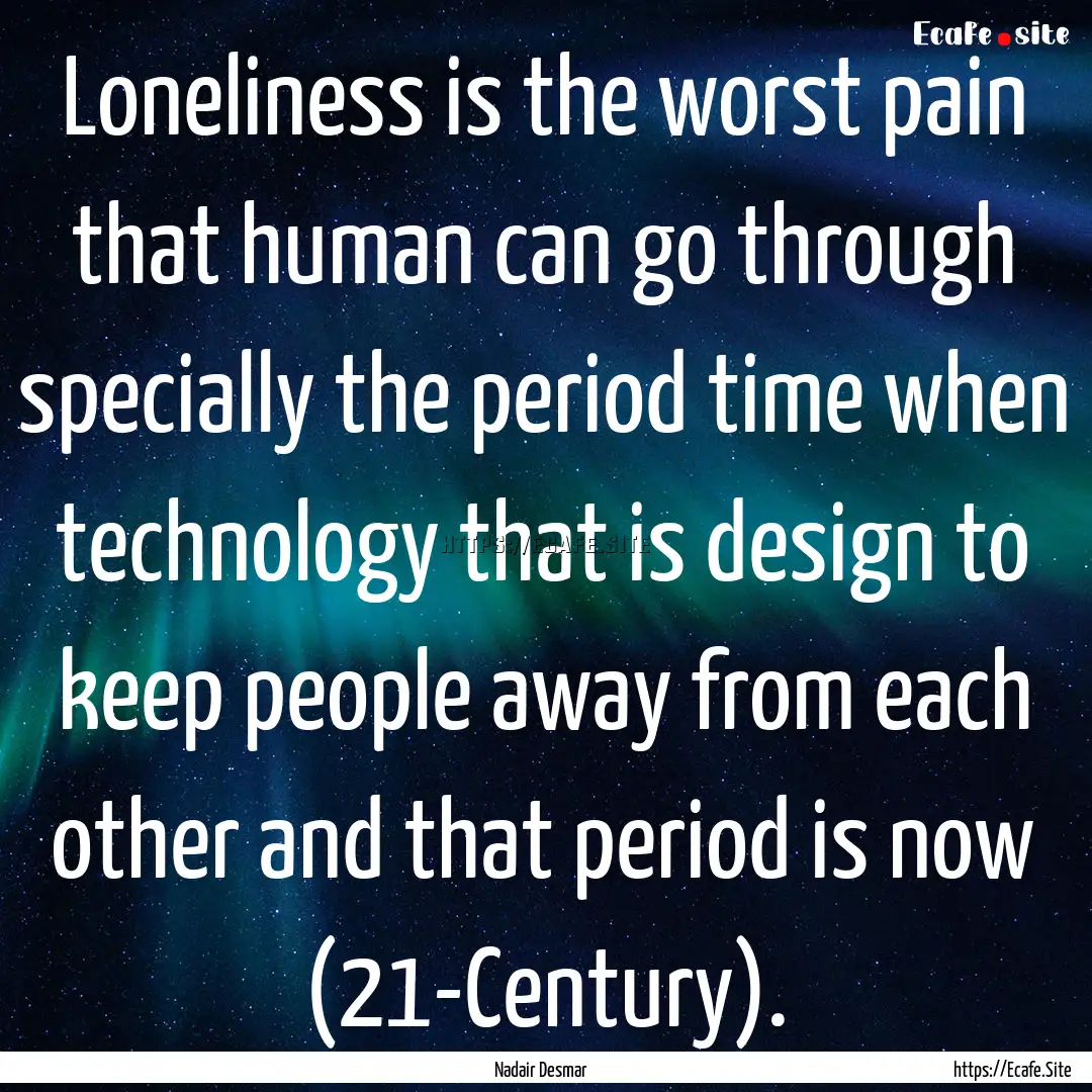 Loneliness is the worst pain that human can.... : Quote by Nadair Desmar