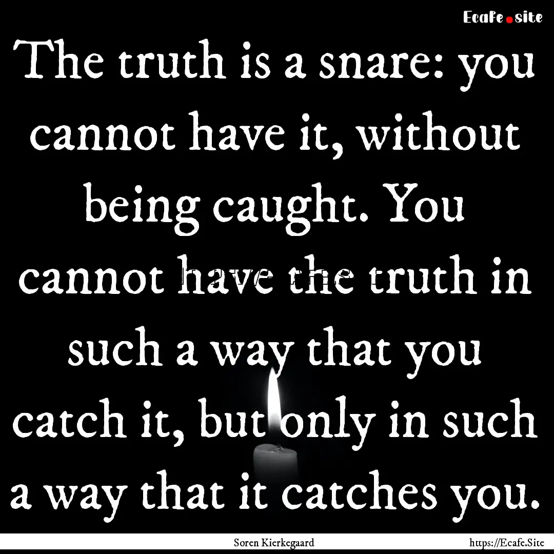 The truth is a snare: you cannot have it,.... : Quote by Soren Kierkegaard