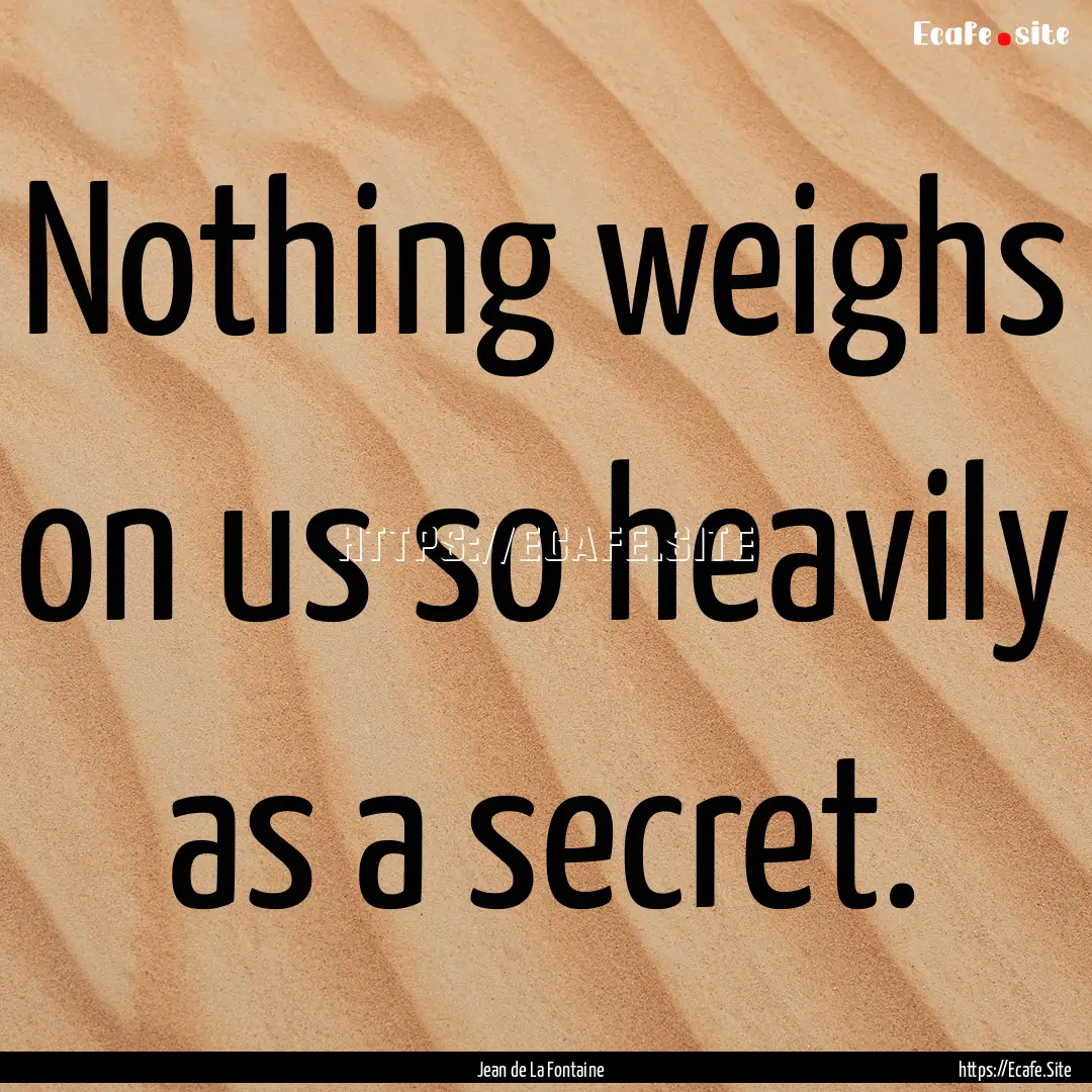 Nothing weighs on us so heavily as a secret..... : Quote by Jean de La Fontaine