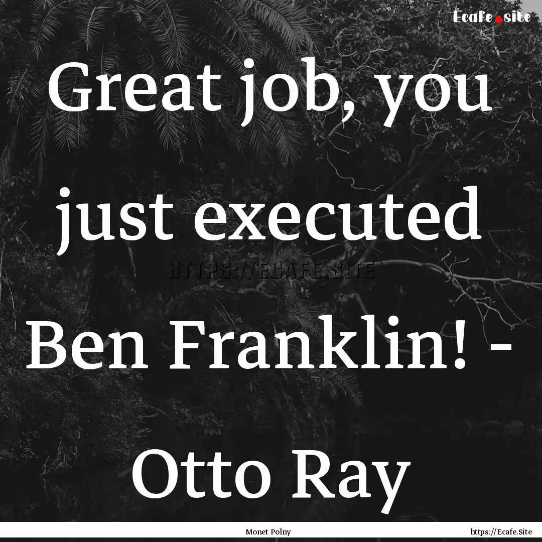 Great job, you just executed Ben Franklin!.... : Quote by Monet Polny