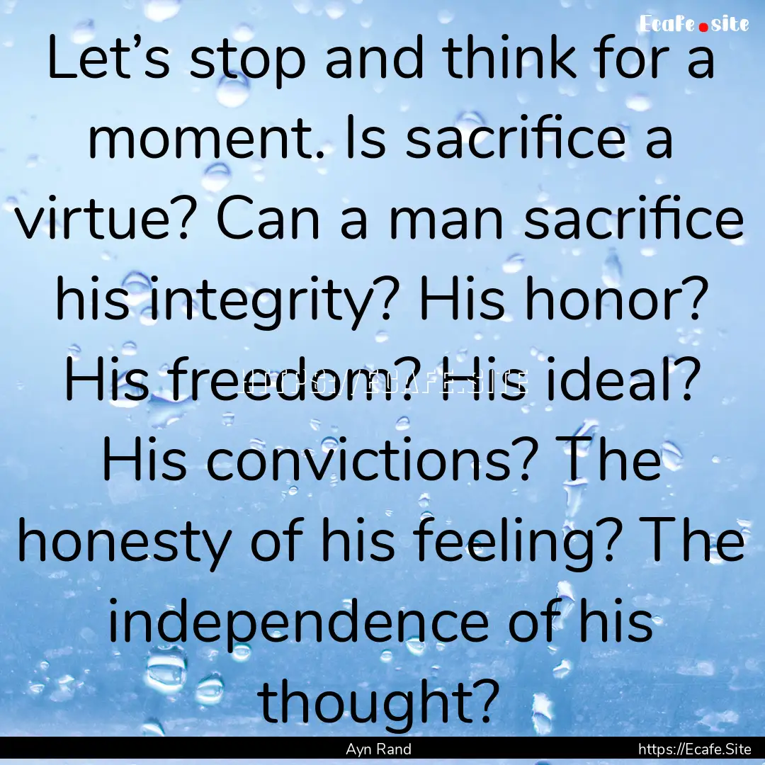 Let’s stop and think for a moment. Is sacrifice.... : Quote by Ayn Rand