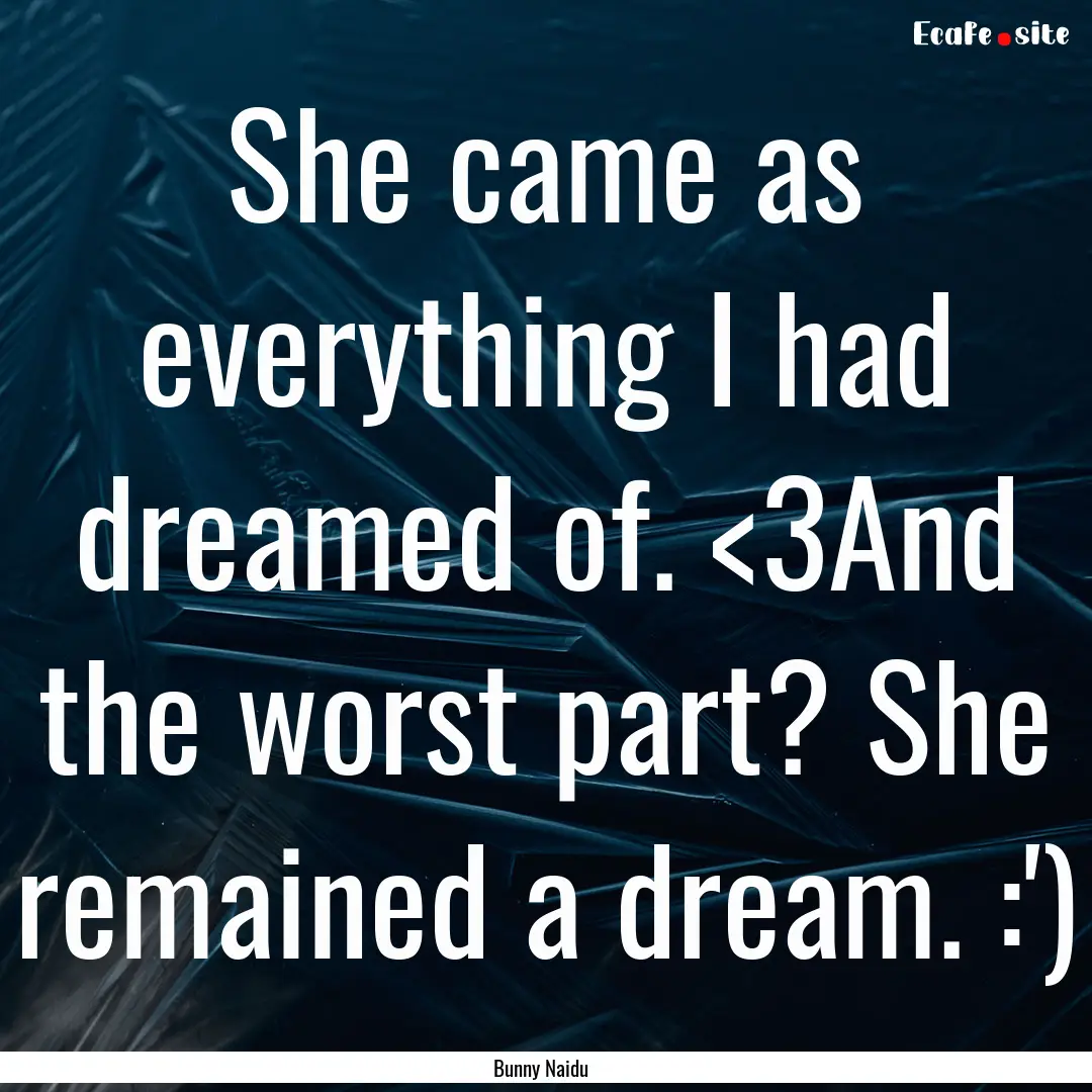 She came as everything I had dreamed of..... : Quote by Bunny Naidu