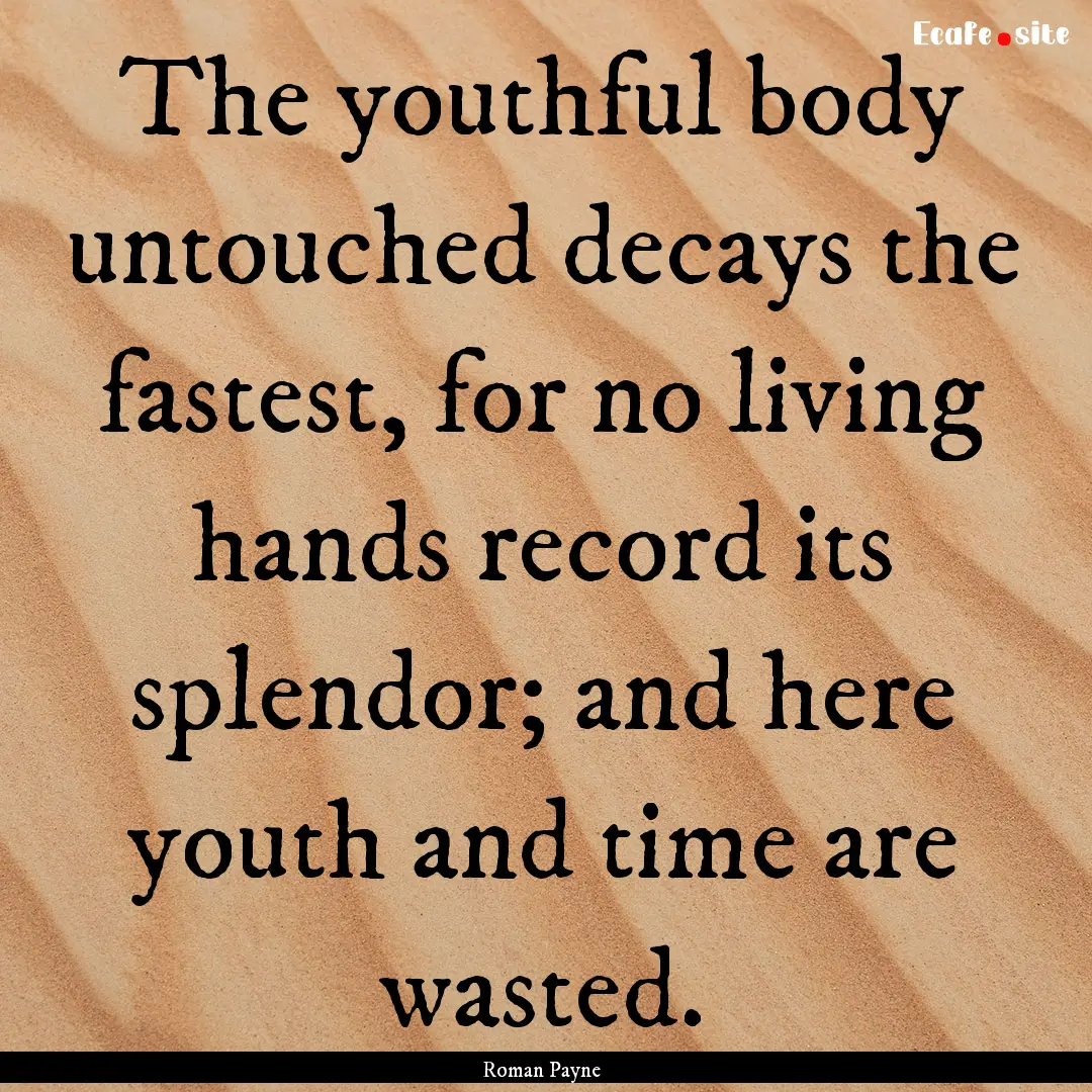 The youthful body untouched decays the fastest,.... : Quote by Roman Payne