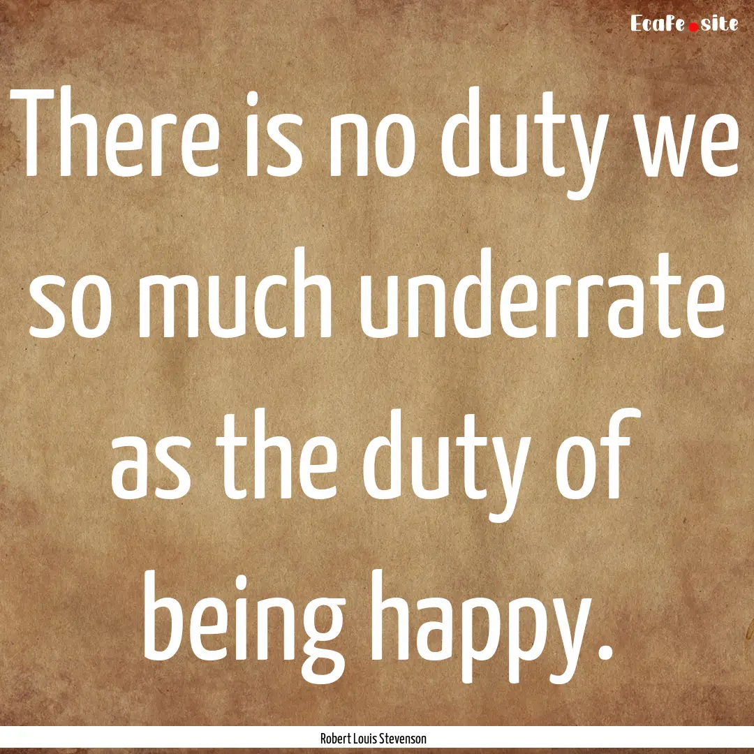 There is no duty we so much underrate as.... : Quote by Robert Louis Stevenson