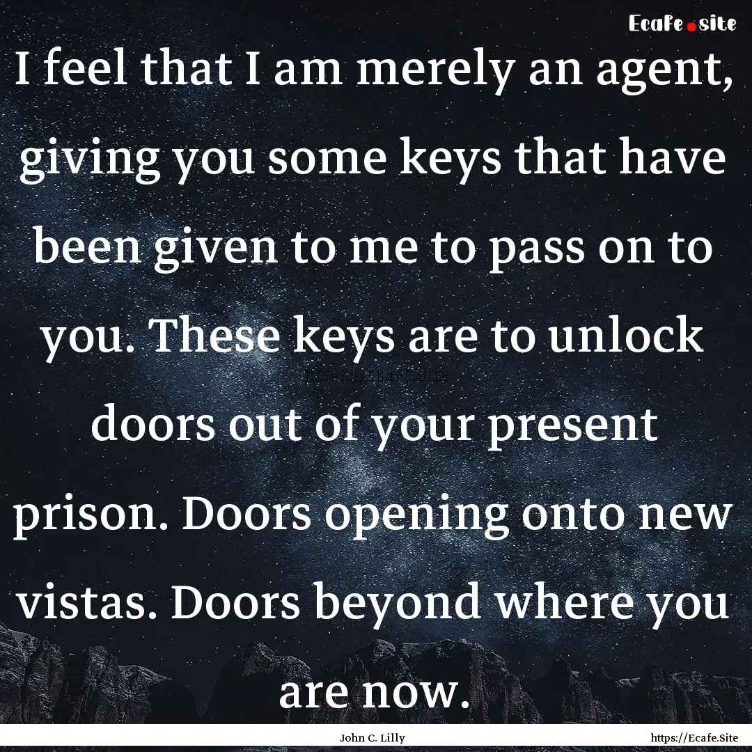 I feel that I am merely an agent, giving.... : Quote by John C. Lilly