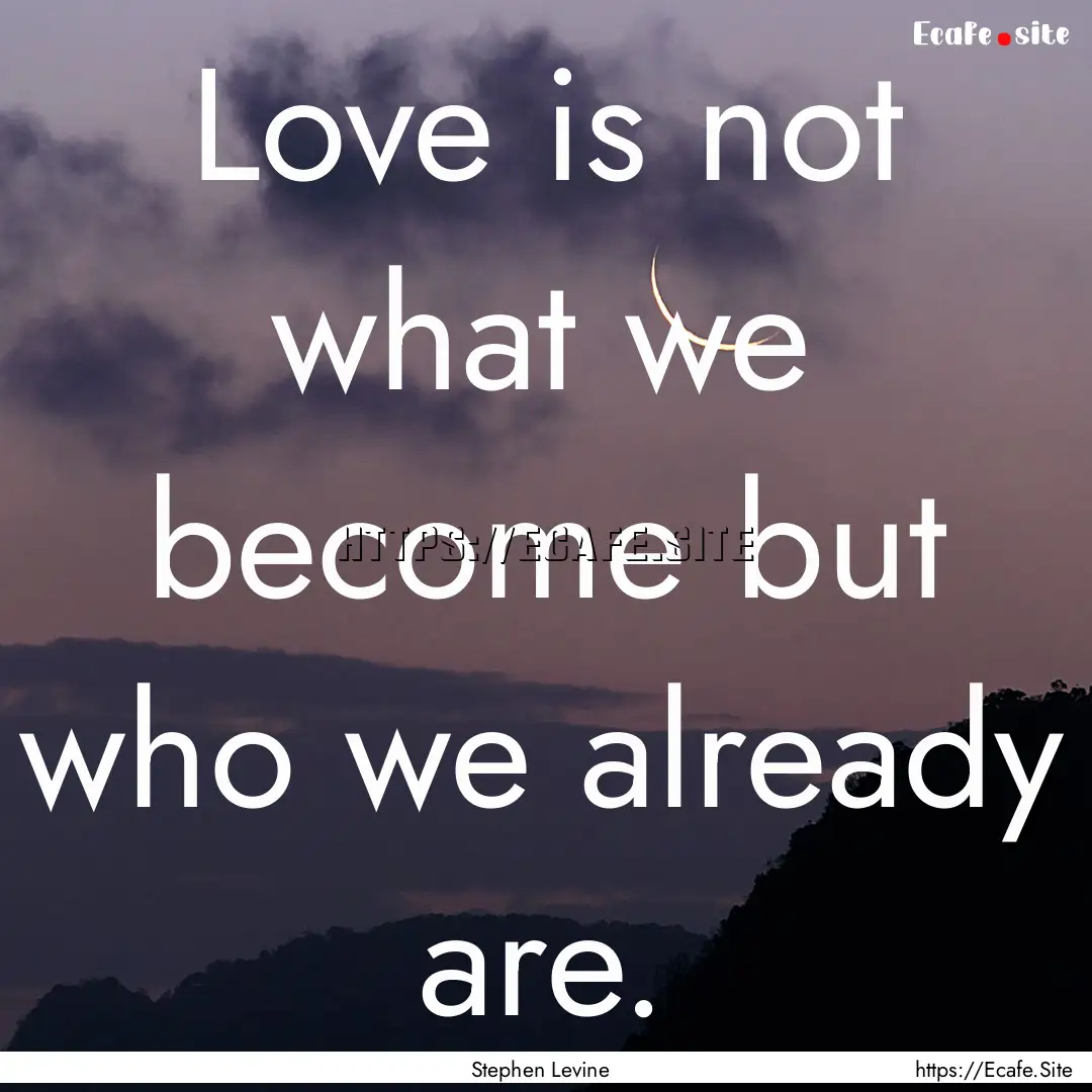 Love is not what we become but who we already.... : Quote by Stephen Levine