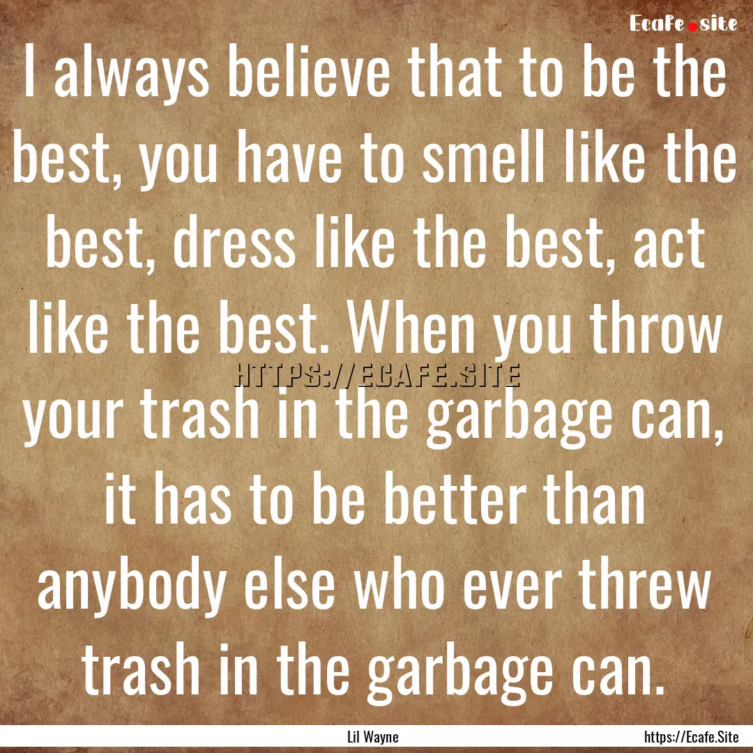 I always believe that to be the best, you.... : Quote by Lil Wayne