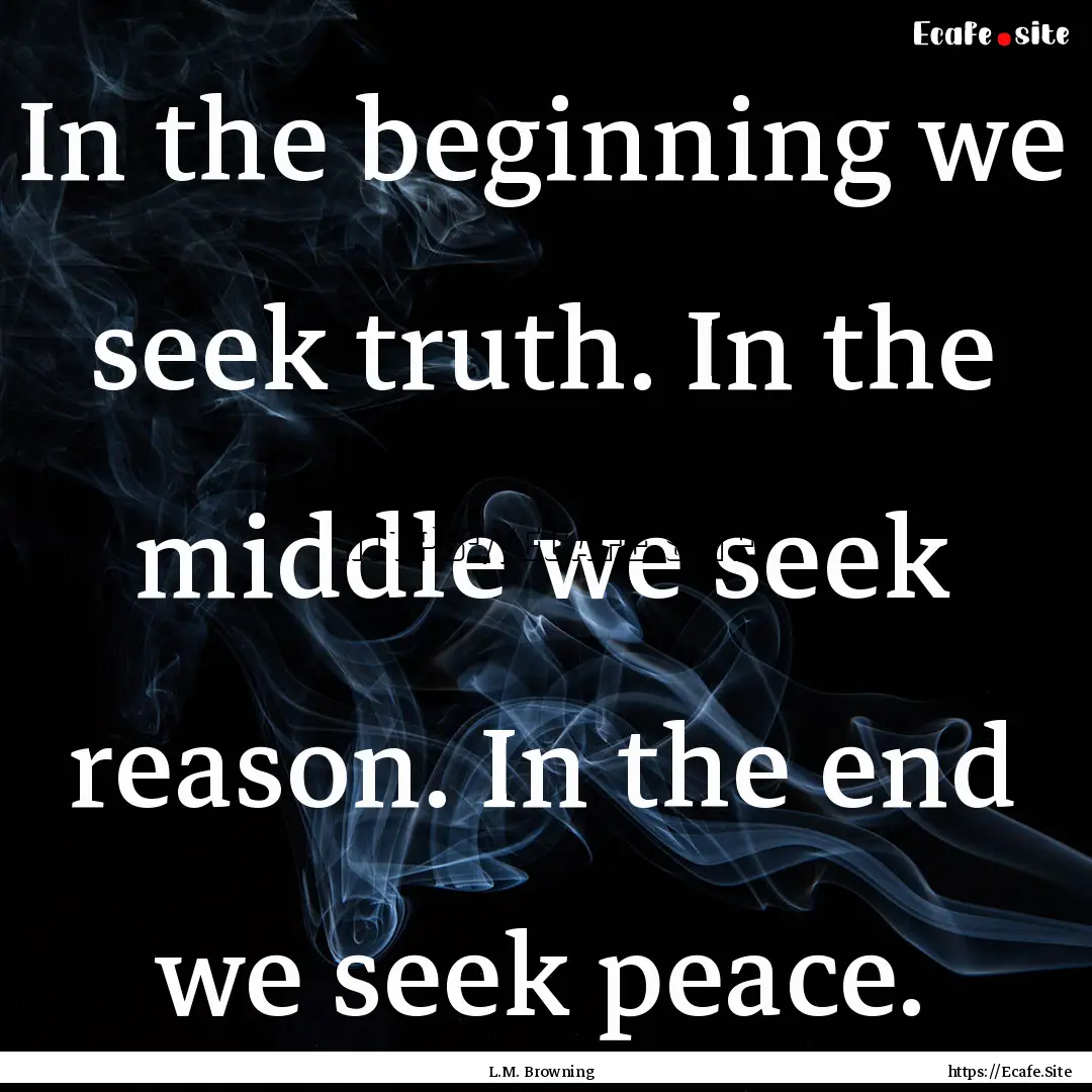 In the beginning we seek truth. In the middle.... : Quote by L.M. Browning