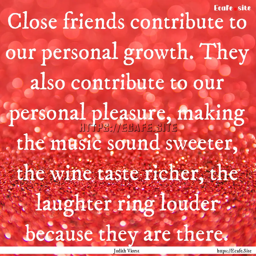 Close friends contribute to our personal.... : Quote by Judith Viorst