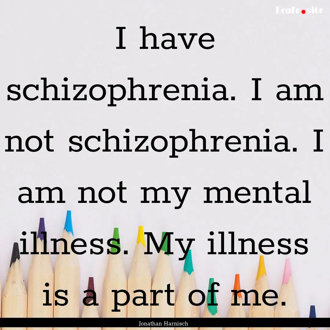 I have schizophrenia. I am not schizophrenia..... : Quote by Jonathan Harnisch