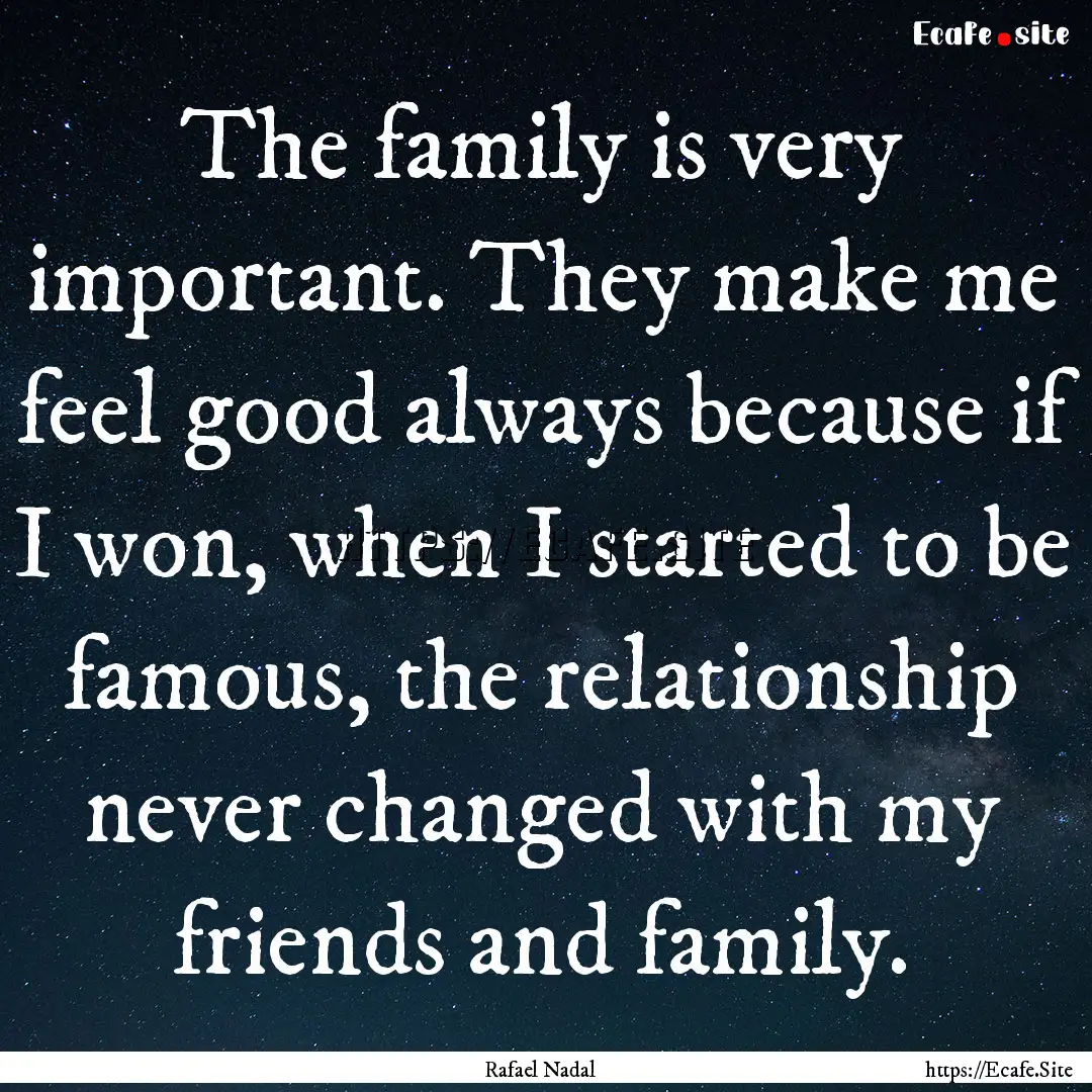 The family is very important. They make me.... : Quote by Rafael Nadal