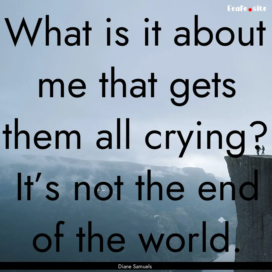 What is it about me that gets them all crying?.... : Quote by Diane Samuels