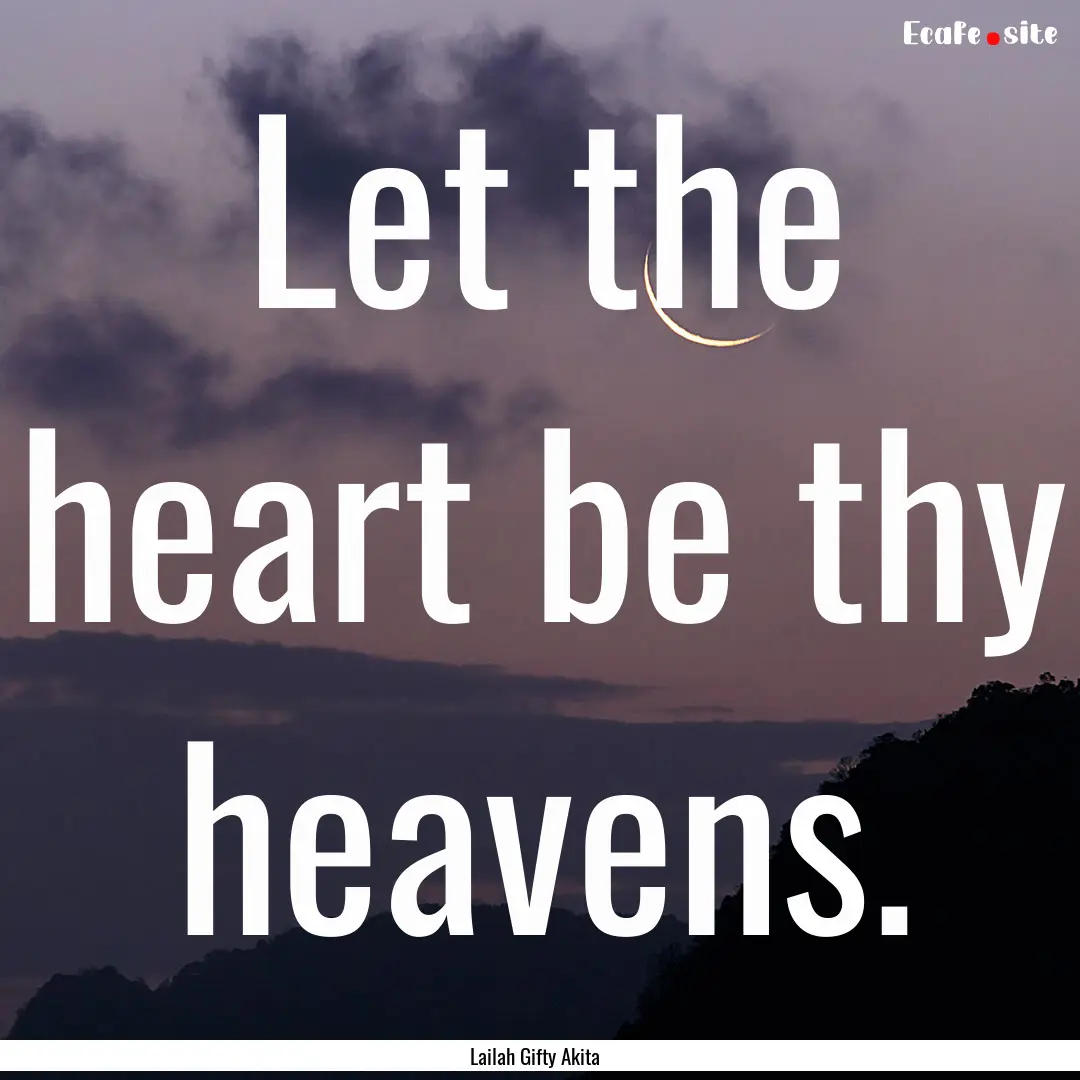 Let the heart be thy heavens. : Quote by Lailah Gifty Akita