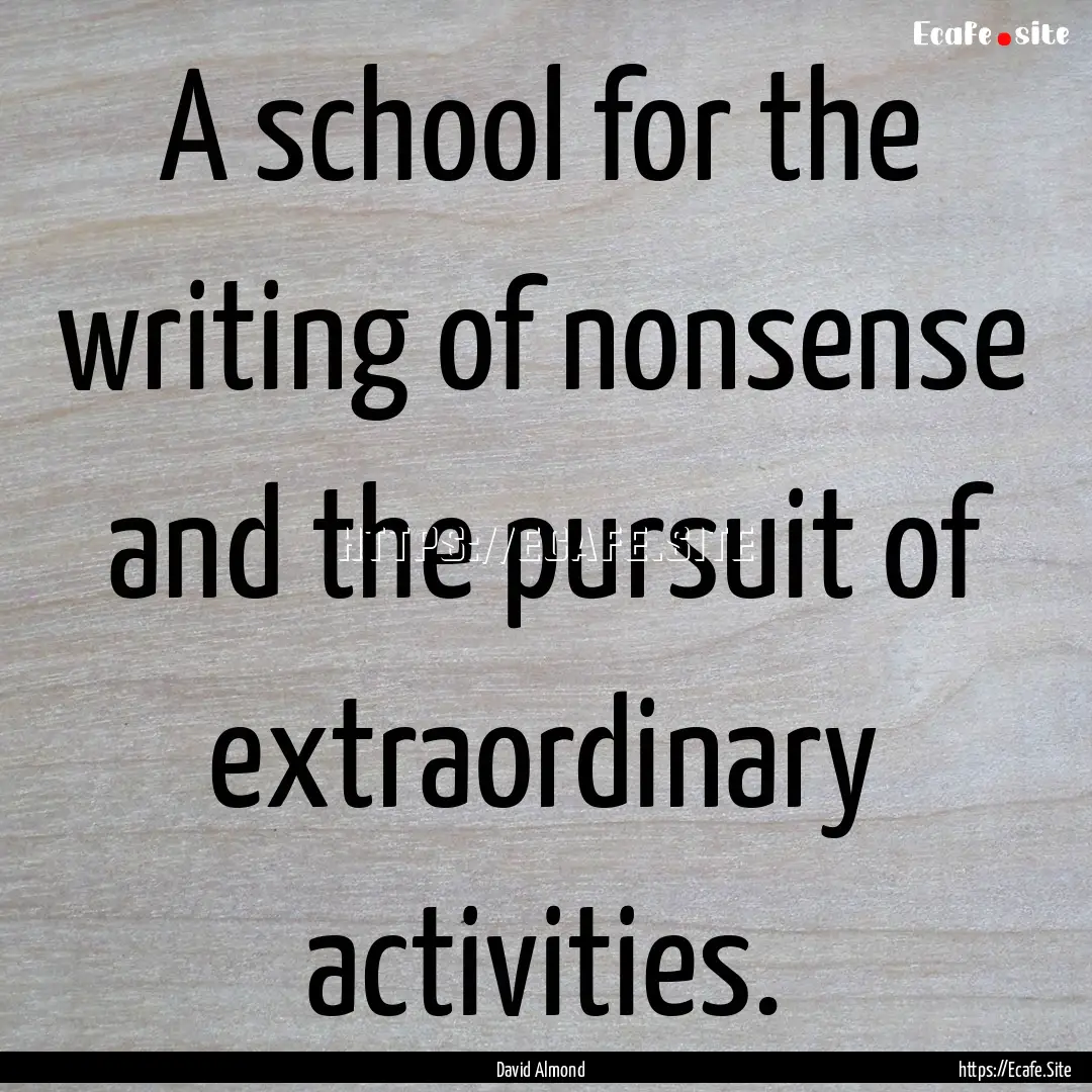 A school for the writing of nonsense and.... : Quote by David Almond