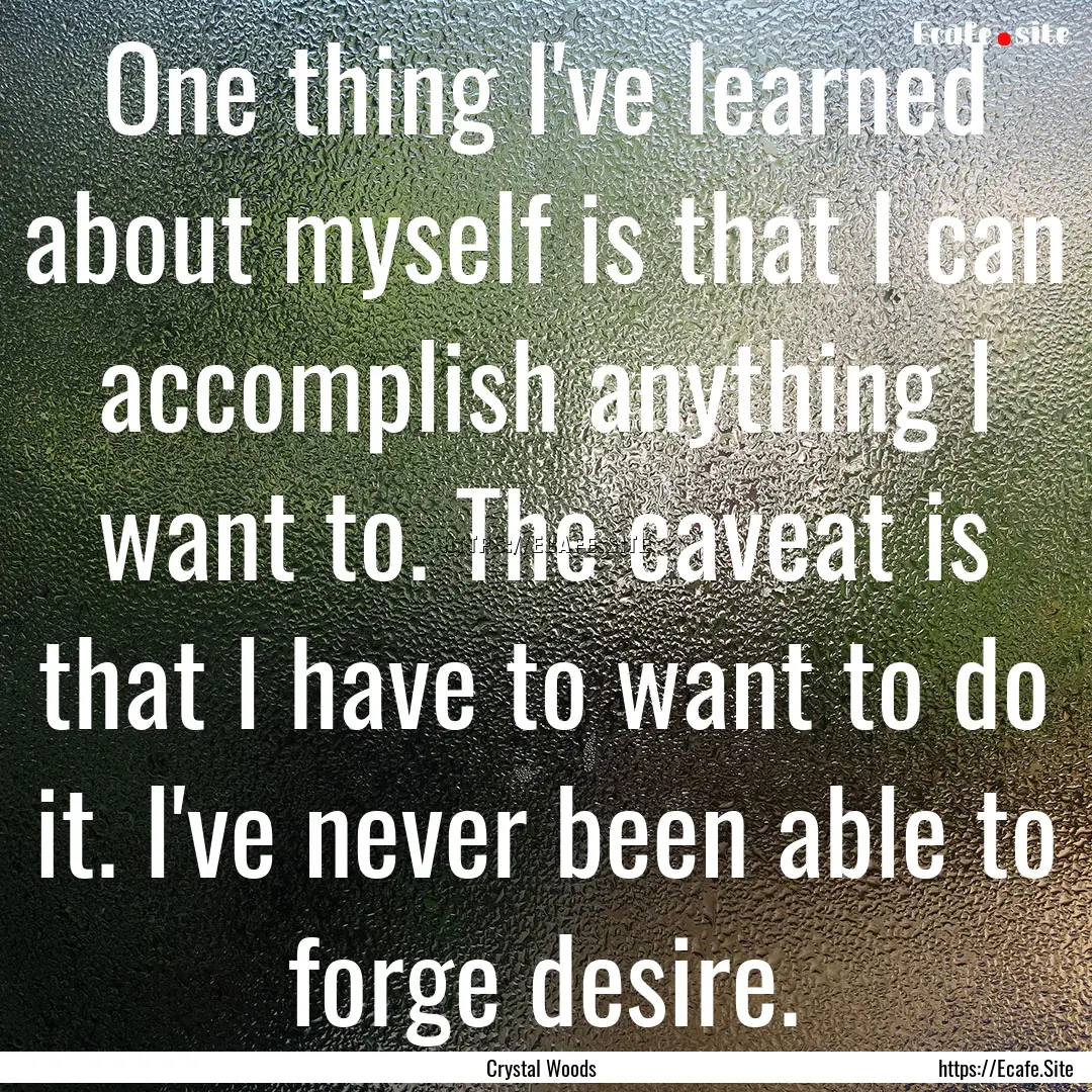 One thing I've learned about myself is that.... : Quote by Crystal Woods