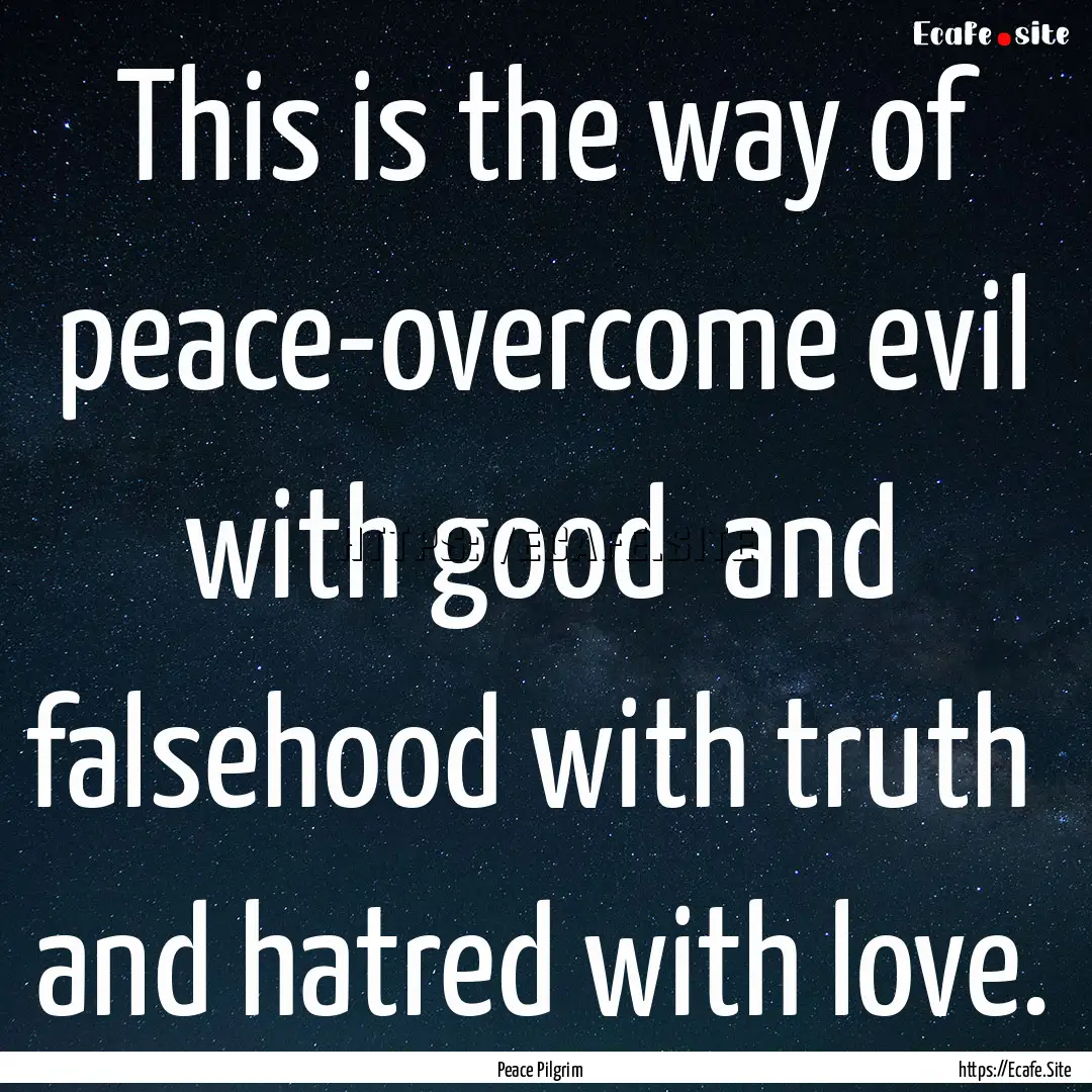 This is the way of peace-overcome evil with.... : Quote by Peace Pilgrim